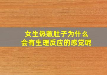 女生热敷肚子为什么会有生理反应的感觉呢