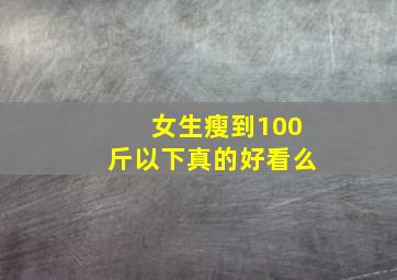 女生瘦到100斤以下真的好看么