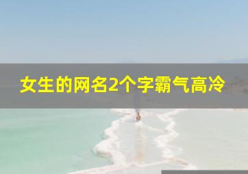 女生的网名2个字霸气高冷