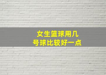 女生篮球用几号球比较好一点