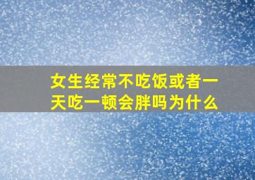 女生经常不吃饭或者一天吃一顿会胖吗为什么