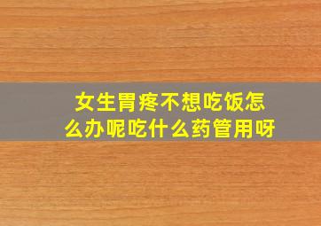 女生胃疼不想吃饭怎么办呢吃什么药管用呀