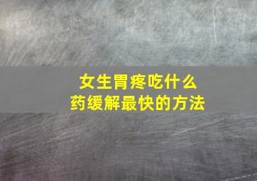 女生胃疼吃什么药缓解最快的方法