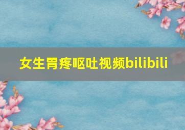 女生胃疼呕吐视频bilibili