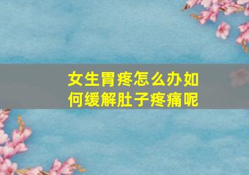 女生胃疼怎么办如何缓解肚子疼痛呢