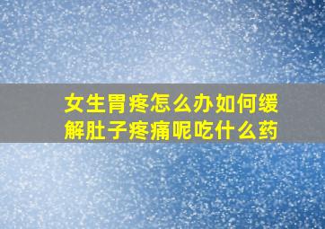 女生胃疼怎么办如何缓解肚子疼痛呢吃什么药