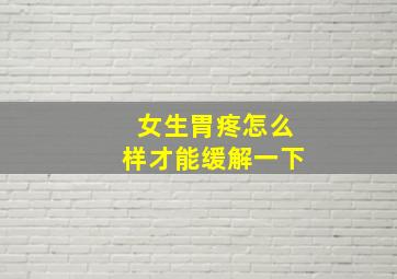 女生胃疼怎么样才能缓解一下