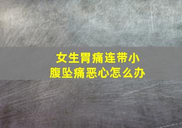 女生胃痛连带小腹坠痛恶心怎么办