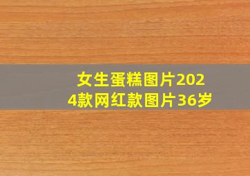 女生蛋糕图片2024款网红款图片36岁