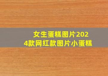 女生蛋糕图片2024款网红款图片小蛋糕