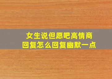 女生说但愿吧高情商回复怎么回复幽默一点