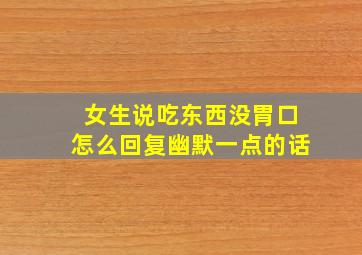 女生说吃东西没胃口怎么回复幽默一点的话