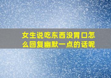 女生说吃东西没胃口怎么回复幽默一点的话呢