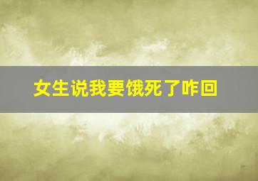 女生说我要饿死了咋回