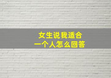 女生说我适合一个人怎么回答