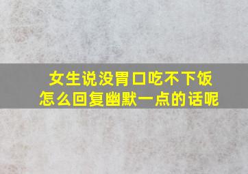 女生说没胃口吃不下饭怎么回复幽默一点的话呢