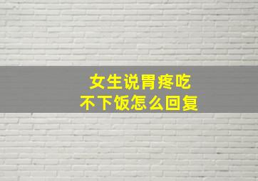 女生说胃疼吃不下饭怎么回复