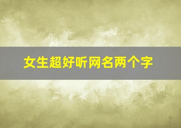 女生超好听网名两个字