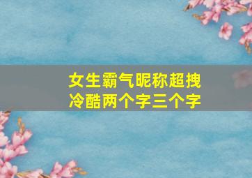 女生霸气昵称超拽冷酷两个字三个字