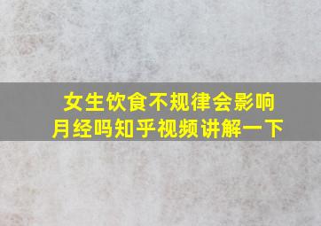 女生饮食不规律会影响月经吗知乎视频讲解一下