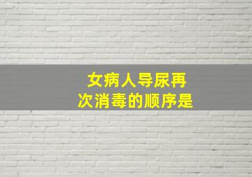 女病人导尿再次消毒的顺序是