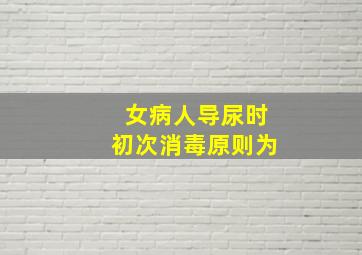 女病人导尿时初次消毒原则为