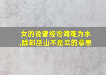 女的说曾经沧海难为水,除却巫山不是云的意思