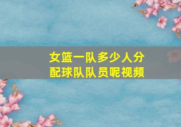 女篮一队多少人分配球队队员呢视频