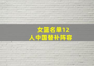 女篮名单12人中国替补阵容