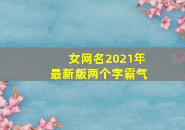 女网名2021年最新版两个字霸气