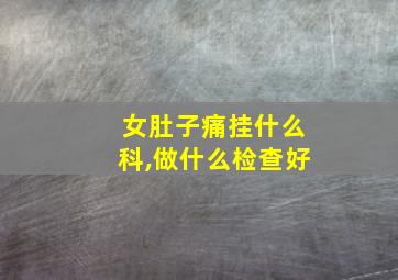 女肚子痛挂什么科,做什么检查好