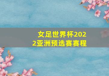 女足世界杯2022亚洲预选赛赛程