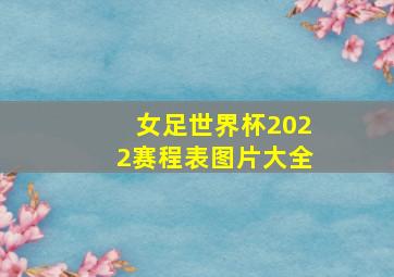 女足世界杯2022赛程表图片大全