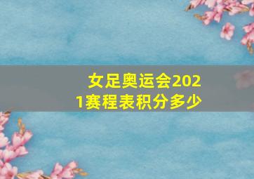 女足奥运会2021赛程表积分多少