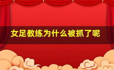 女足教练为什么被抓了呢