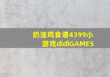 奶油鸡食谱4399小游戏didiGAMES