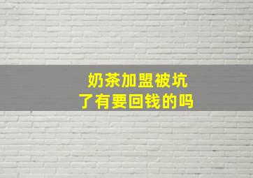 奶茶加盟被坑了有要回钱的吗