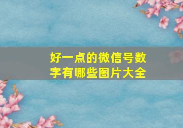 好一点的微信号数字有哪些图片大全