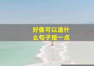 好像可以造什么句子短一点