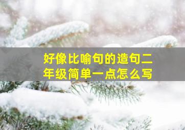 好像比喻句的造句二年级简单一点怎么写