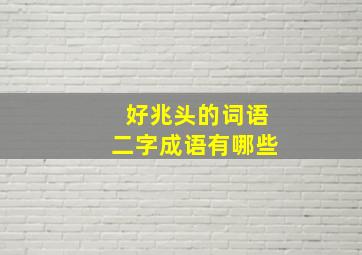 好兆头的词语二字成语有哪些