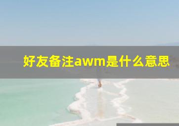 好友备注awm是什么意思