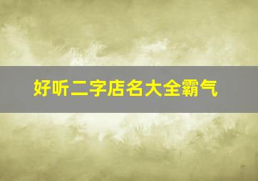 好听二字店名大全霸气