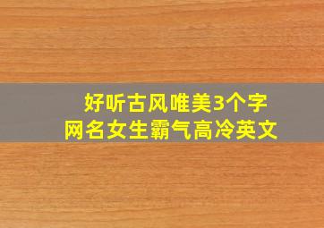 好听古风唯美3个字网名女生霸气高冷英文