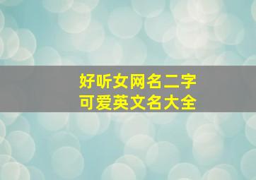 好听女网名二字可爱英文名大全