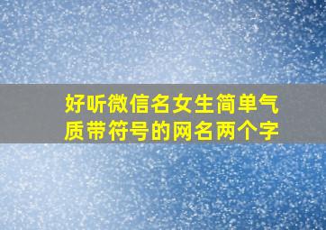 好听微信名女生简单气质带符号的网名两个字