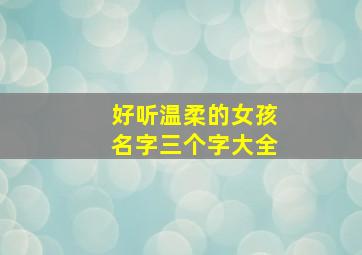 好听温柔的女孩名字三个字大全