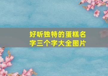 好听独特的蛋糕名字三个字大全图片