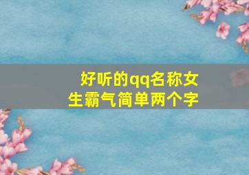 好听的qq名称女生霸气简单两个字