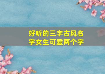 好听的三字古风名字女生可爱两个字